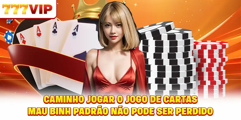 Caminho jogar o jogo de cartas Mậu Binh padrão não pode ser perdido Caminho jogar o jogo de cartas Mậu Binh padrão não pode ser perdido