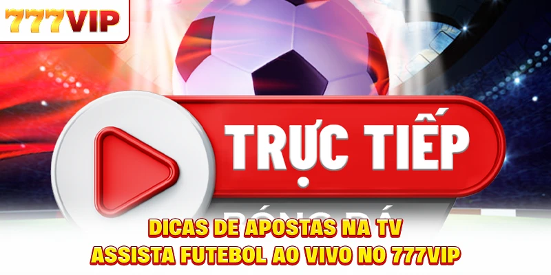 Dicas de Apostas na TV - Assista Futebol ao Vivo no 777VIP