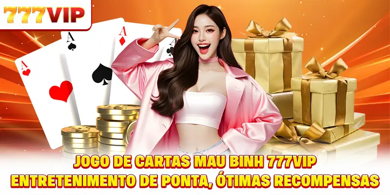 Jogo de Cartas Mậu Binh 777 VIP - Entretenimento de ponta, ótimas recompensas