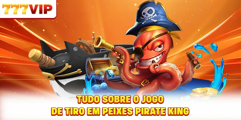 Tudo sobre o jogo de tiro em peixes Pirate King