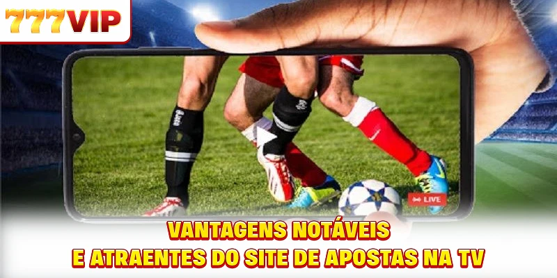 Vantagens notáveis e atraentes do site de apostas na TV Vantagens notáveis e atraentes do site de apostas na TV